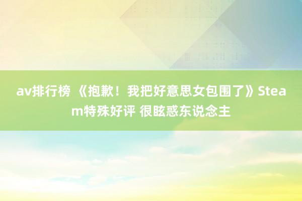 av排行榜 《抱歉！我把好意思女包围了》Steam特殊好评 很眩惑东说念主