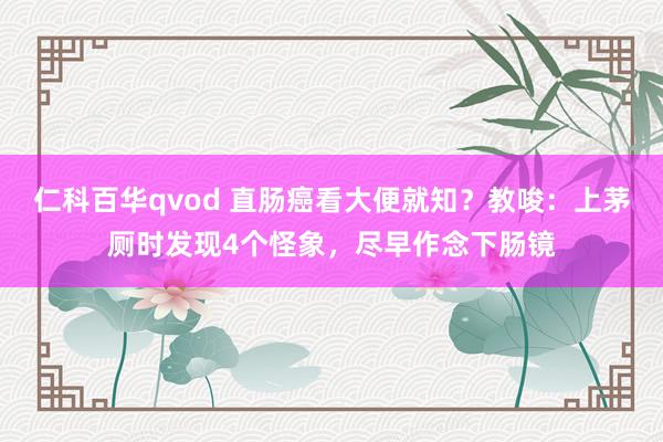 仁科百华qvod 直肠癌看大便就知？教唆：上茅厕时发现4个怪象，尽早作念下肠镜