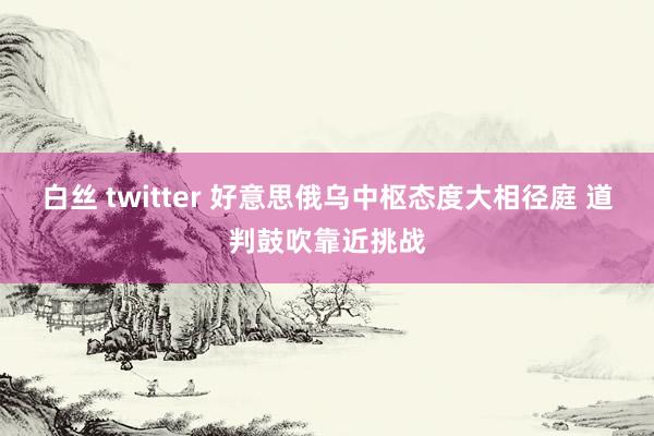 白丝 twitter 好意思俄乌中枢态度大相径庭 道判鼓吹靠近挑战