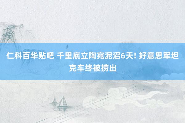 仁科百华贴吧 千里底立陶宛泥沼6天! 好意思军坦克车终被捞出