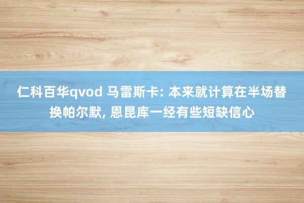 仁科百华qvod 马雷斯卡: 本来就计算在半场替换帕尔默， 恩昆库一经有些短缺信心