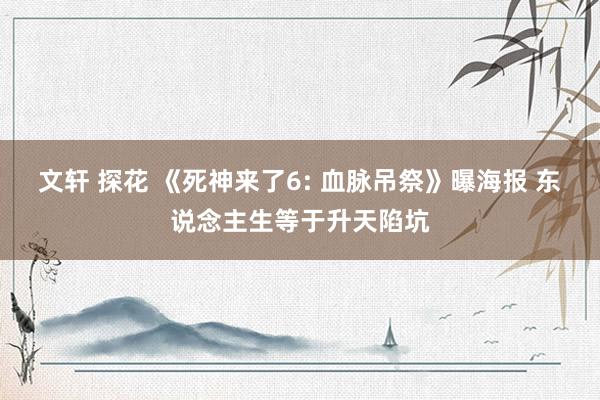 文轩 探花 《死神来了6: 血脉吊祭》曝海报 东说念主生等于升天陷坑