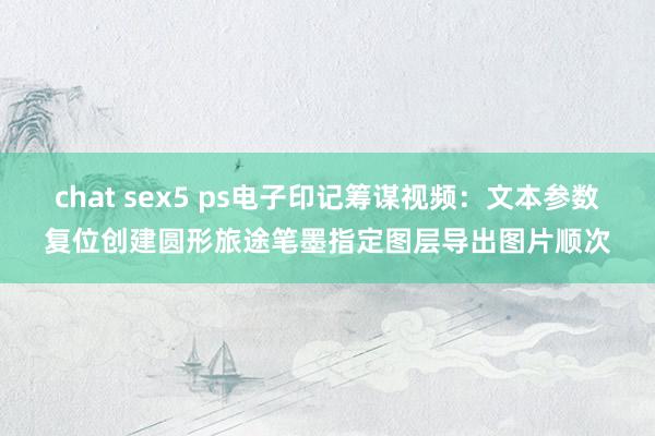 chat sex5 ps电子印记筹谋视频：文本参数复位创建圆形旅途笔墨指定图层导出图片顺次