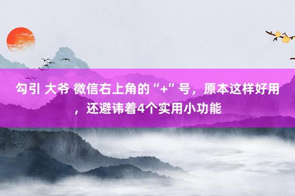 勾引 大爷 微信右上角的“+”号，原本这样好用，还避讳着4个实用小功能