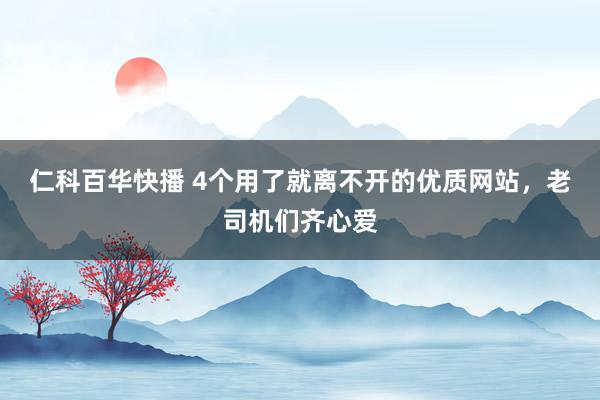 仁科百华快播 4个用了就离不开的优质网站，老司机们齐心爱