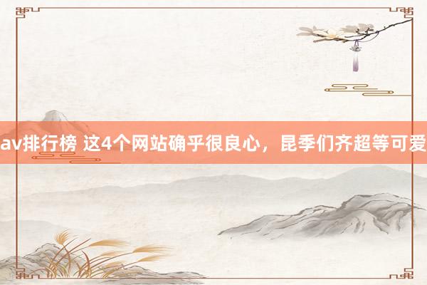 av排行榜 这4个网站确乎很良心，昆季们齐超等可爱