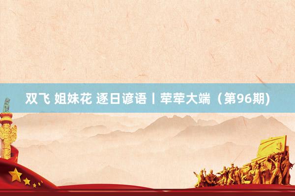 双飞 姐妹花 逐日谚语丨荦荦大端（第96期)