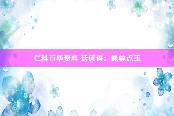 仁科百华资料 话谚语：蝇粪点玉