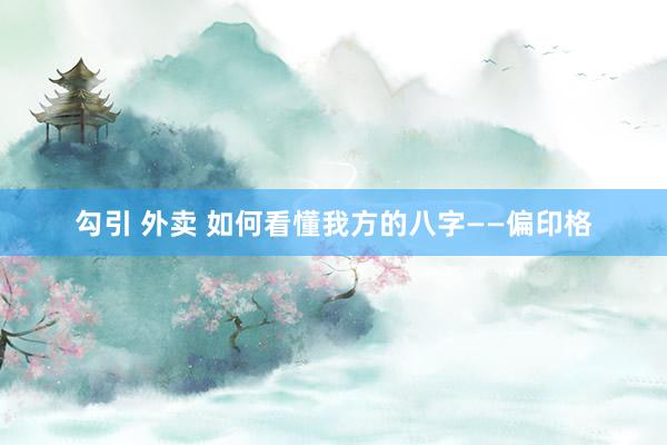 勾引 外卖 如何看懂我方的八字——偏印格