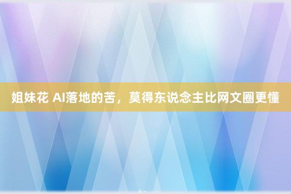 姐妹花 AI落地的苦，莫得东说念主比网文圈更懂